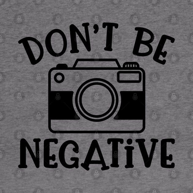 Don’t Be Negative Camera Photography Funny by GlimmerDesigns